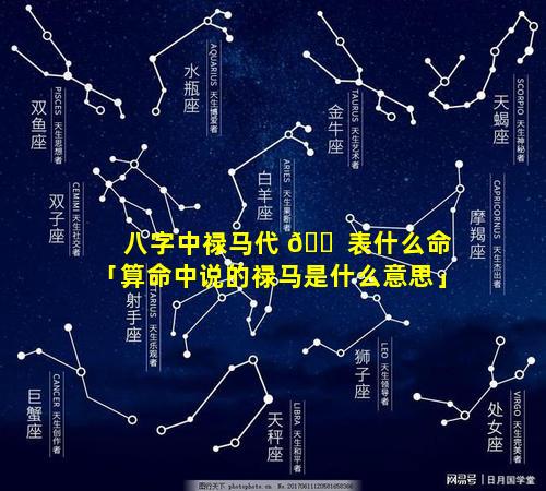 八字中禄马代 🐠 表什么命「算命中说的禄马是什么意思」